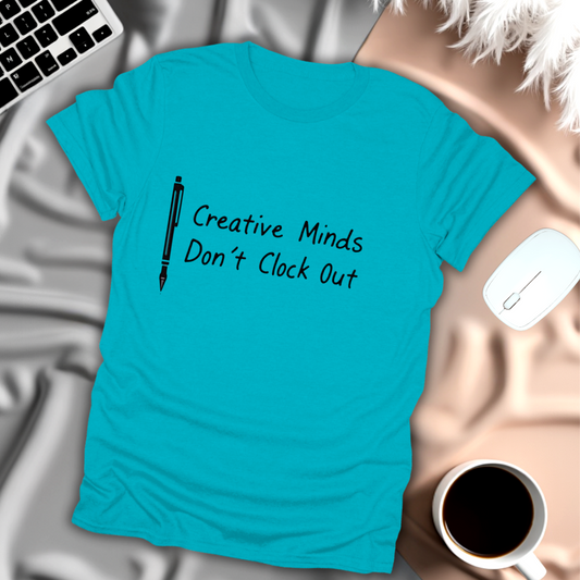 Creative Minds Don't Clock Out T-Shirt