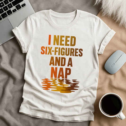 I Need Six-figues and A NapT-Shirt