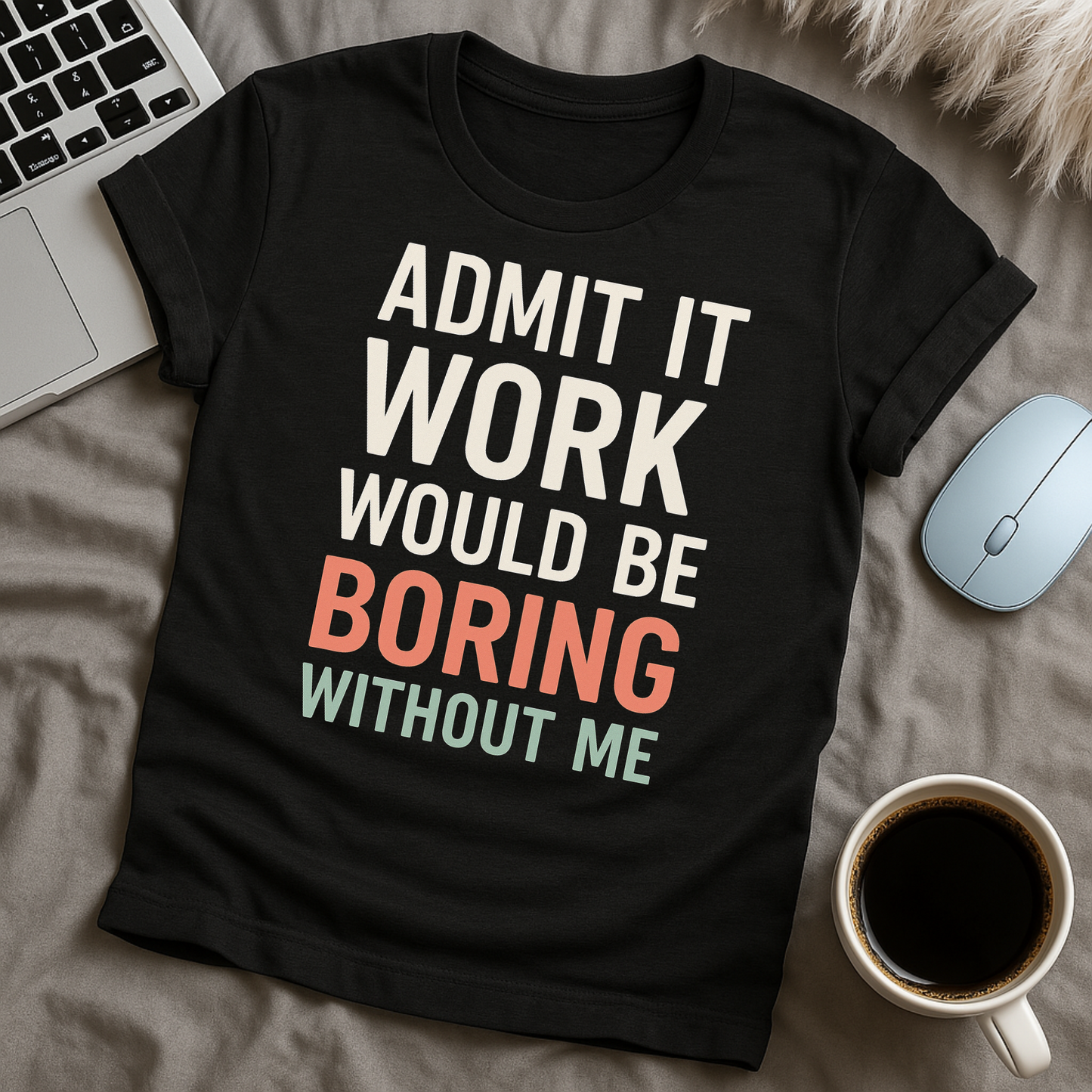 Admit it Work Would be Boring Without Me T-Shirt
