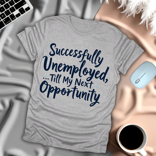 Successfully Unemployed Until My Next Opprotunity T-Shirt