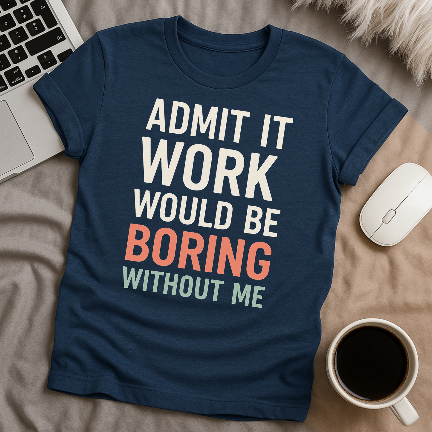 Admit it Work Would be Boring Without Me T-Shirt