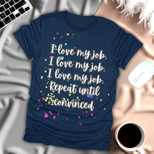 I Love My Job, Repeat Until Convinced T-Shirt