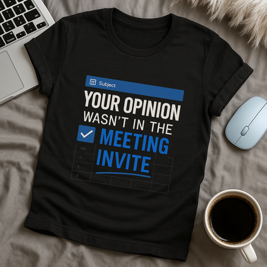 Your opinion wasn't in the meeting invite T-Shirt